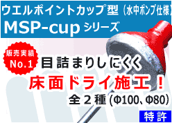 カップ型ポイント（水中ポンプ仕様）MSP-cupシリーズ　床面ドライ施工！